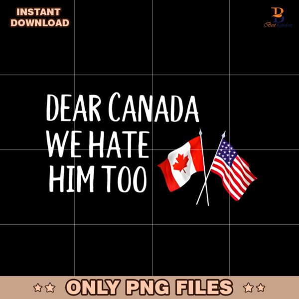 Dear Canada We Hate Him Too Anti Trump PNG