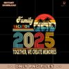 Family Vacation 2025 Together We Create Memories Png
