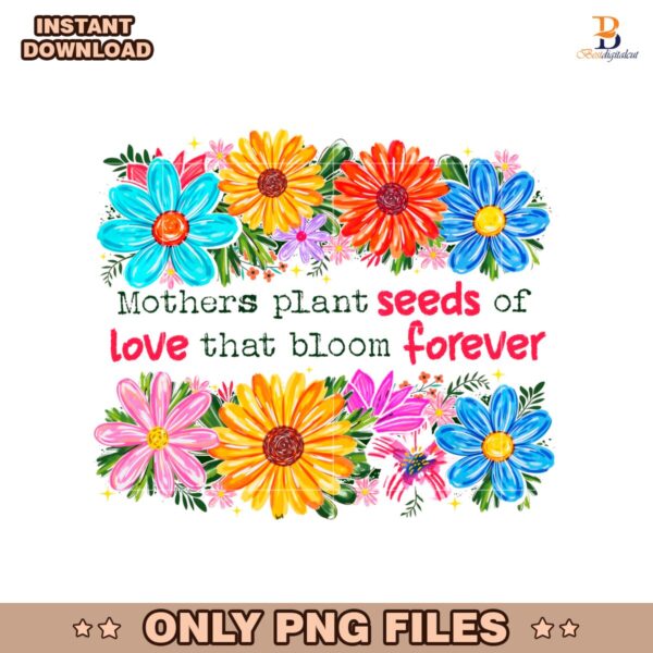 Floral Mothers Plant Seeds Of Love That Bloom Forever PNG