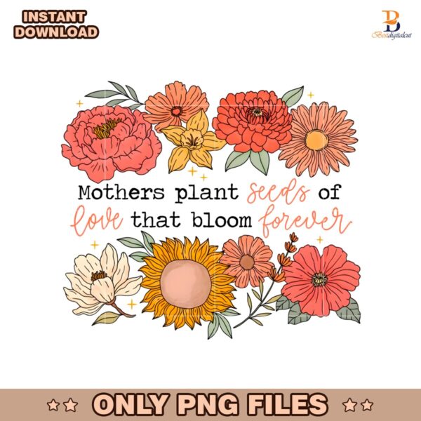 Floral Mothers Plant Seeds Of Love That Bloom Forever PNG