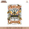 Friday Is Good Cause Sunday Is Coming Png