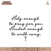 Holy Enough To Pray For You Faith With Boundaries PNG
