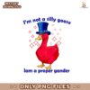 I Am Not A Silly Goose I Am A Proper Gander Png