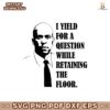 I Yield For A Question While Retaining The Floor Svg