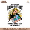 Its Called Broad Daylight Because Women Light Up The World SVG