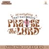 Let Everything That Has Breath Praise The Lord Svg