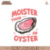 Moister Than An Oyster Png Sublimation