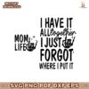 Mom Life I Have It All Together I Just Forgot Svg