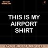 This Is My Airport Shirt Svg Instant Download