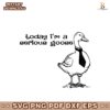 Today I Am A Serious Goose Svg Instant Download
