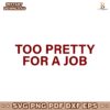 Too Pretty For A Job SVG