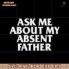 Ask Me About My Absent Father SVG Instant Download