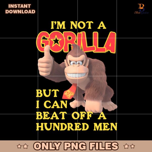 Im Not A Gorilla But I Can Beat Off A Hundred Men Dk PNG