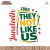 They Not Like Us Juneteenth 1865 SVG Printable