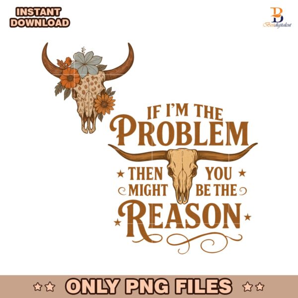If I Am The Problem Then You Might Be The Reason PNG
