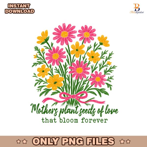 Mothers Plant Seeds Of Love That Bloom Forever PNG